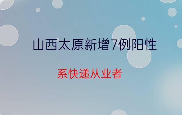 山西太原新增7例阳性 系快递从业者 最新情况通报！